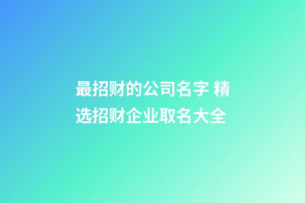 最招财的公司名字 精选招财企业取名大全-第1张-公司起名-玄机派